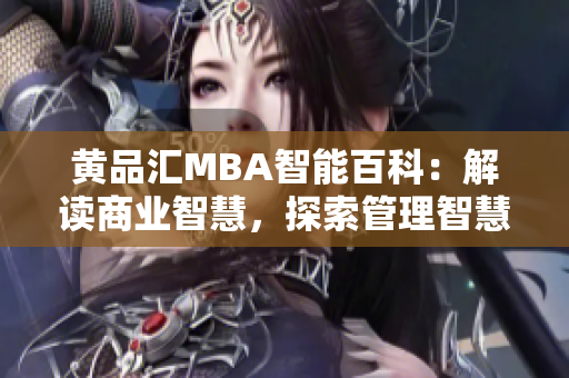 黄品汇MBA智能百科：解读商业智慧，探索管理智慧