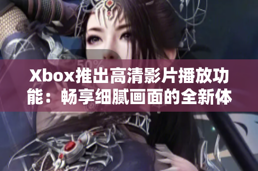 Xbox推出高清影片播放功能：畅享细腻画面的全新体验