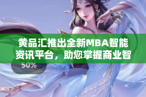 黄品汇推出全新MBA智能资讯平台，助您掌握商业智慧