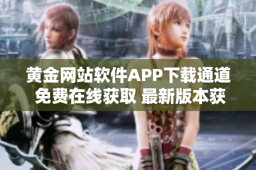 黄金网站软件APP下载通道 免费在线获取 最新版本获取方式分享 