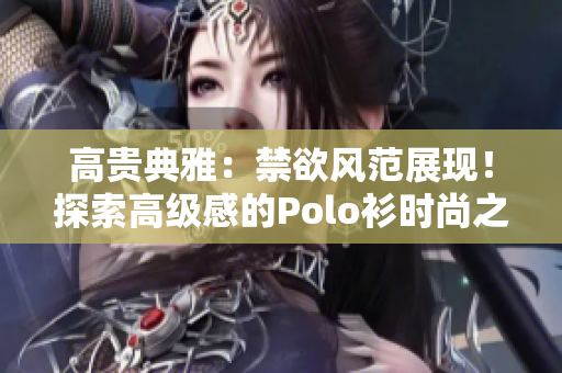 高贵典雅：禁欲风范展现！探索高级感的Polo衫时尚之路