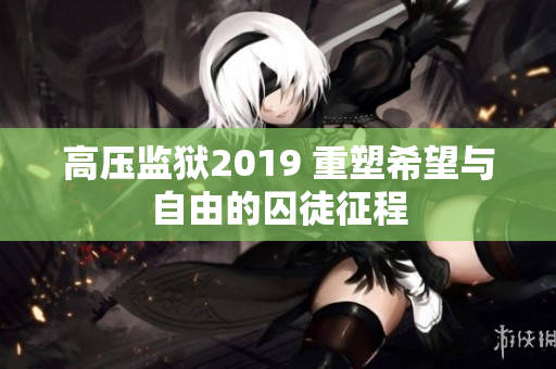 高压监狱2019 重塑希望与自由的囚徒征程