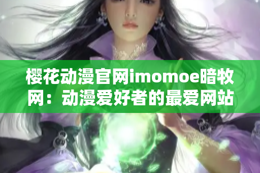 樱花动漫官网imomoe暗牧网：动漫爱好者的最爱网站重新定义动漫体验