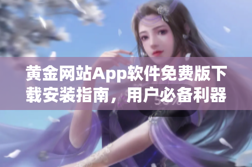 黄金网站App软件免费版下载安装指南，用户必备利器