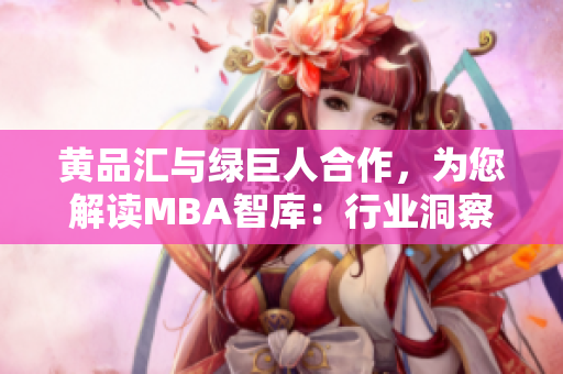 黄品汇与绿巨人合作，为您解读MBA智库：行业洞察与经验分享