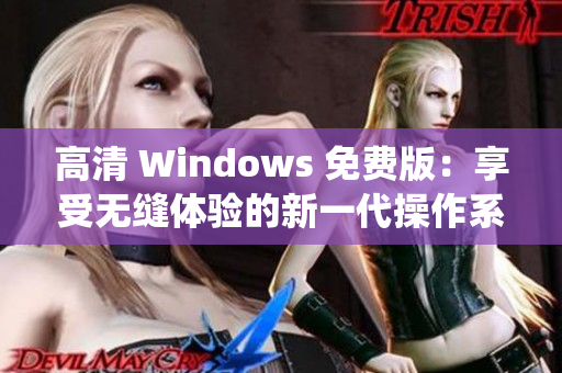 高清 Windows 免费版：享受无缝体验的新一代操作系统