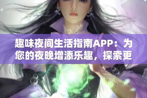 趣味夜间生活指南APP：为您的夜晚增添乐趣，探索更多可能性