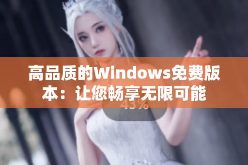 高品质的Windows免费版本：让您畅享无限可能