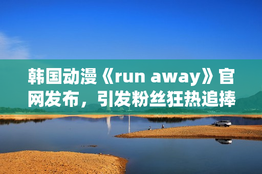 韩国动漫《run away》官网发布，引发粉丝狂热追捧