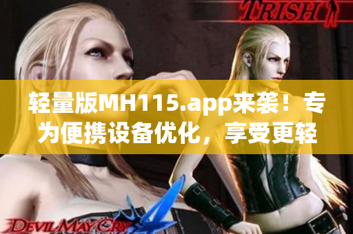 轻量版MH115.app来袭！专为便携设备优化，享受更轻巧的移动体验