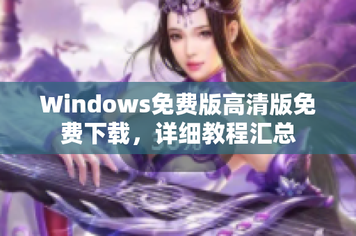 Windows免费版高清版免费下载，详细教程汇总