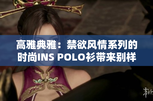 高雅典雅：禁欲风情系列的时尚INS POLO衫带来别样格调