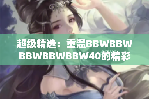 超级精选：重温BBWBBWBBWBBWBBW40的精彩时刻