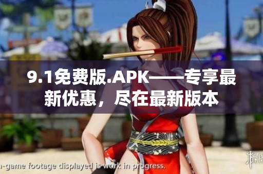 9.1免费版.APK——专享最新优惠，尽在最新版本