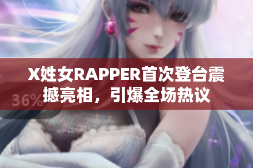 X姓女RAPPER首次登台震撼亮相，引爆全场热议