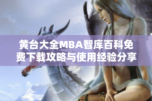 黄台大全MBA智库百科免费下载攻略与使用经验分享