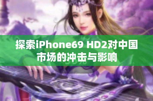 探索iPhone69 HD2对中国市场的冲击与影响