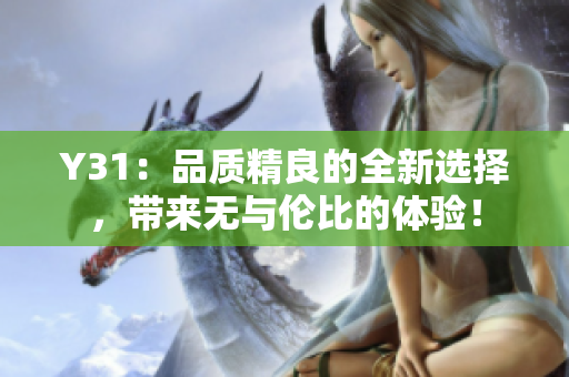 Y31：品质精良的全新选择，带来无与伦比的体验！