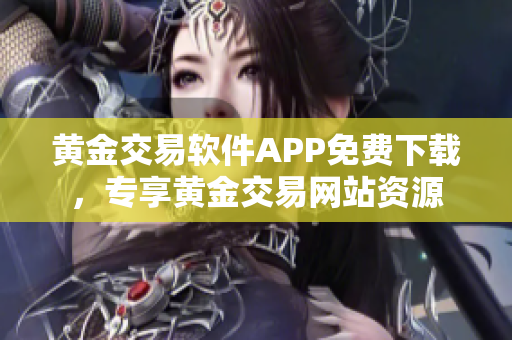 黄金交易软件APP免费下载，专享黄金交易网站资源