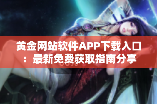 黄金网站软件APP下载入口：最新免费获取指南分享