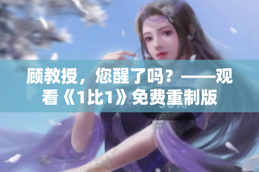 顾教授，您醒了吗？——观看《1比1》免费重制版