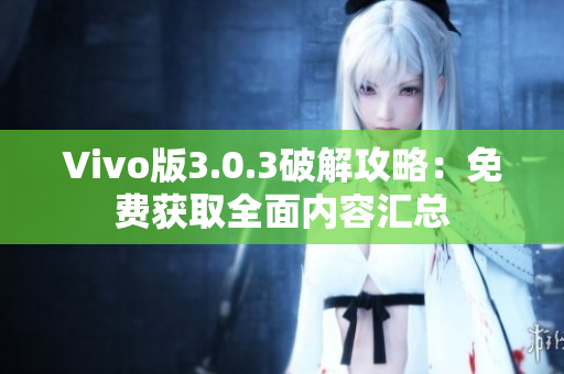 Vivo版3.0.3破解攻略：免费获取全面内容汇总