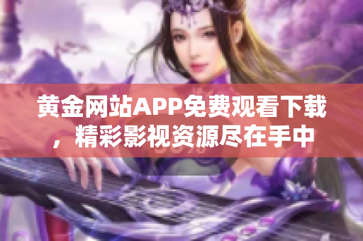 黄金网站APP免费观看下载，精彩影视资源尽在手中