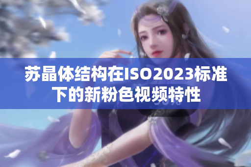 苏晶体结构在ISO2023标准下的新粉色视频特性