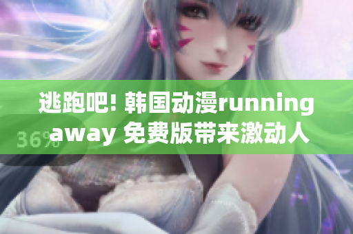 逃跑吧! 韩国动漫running away 免费版带来激动人心的故事