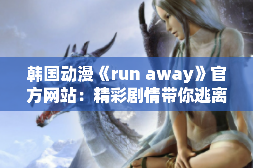 韩国动漫《run away》官方网站：精彩剧情带你逃离现实