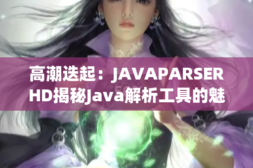 高潮迭起：JAVAPARSERHD揭秘Java解析工具的魅力