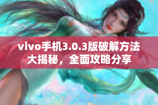 vivo手机3.0.3版破解方法大揭秘，全面攻略分享