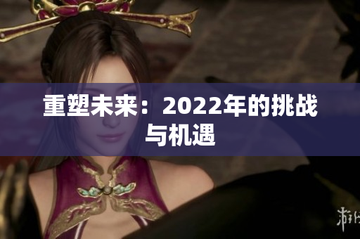 重塑未来：2022年的挑战与机遇