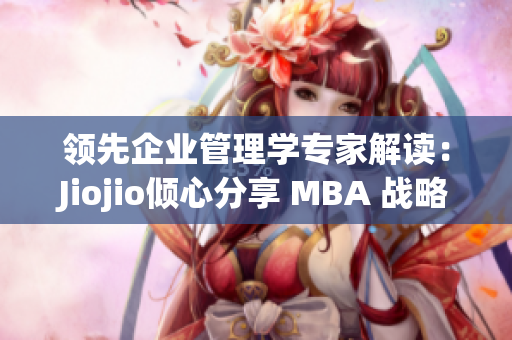 领先企业管理学专家解读：Jiojio倾心分享 MBA 战略智库