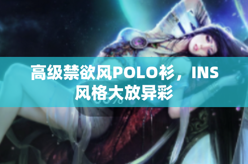 高级禁欲风POLO衫，INS风格大放异彩