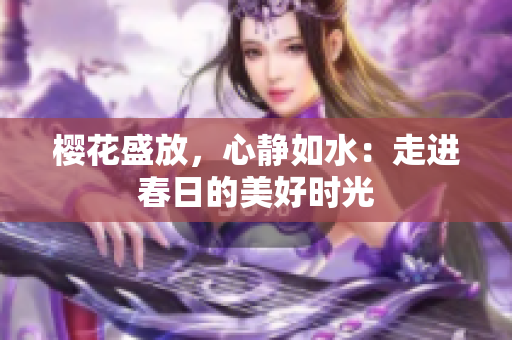 樱花盛放，心静如水：走进春日的美好时光