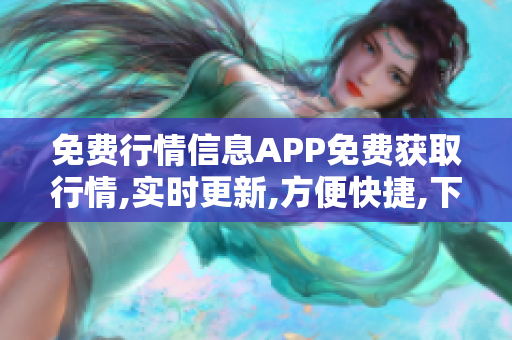 免费行情信息APP免费获取行情,实时更新,方便快捷,下载即用!