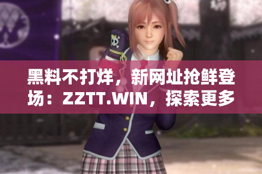 黑料不打烊，新网址抢鲜登场：ZZTT.WIN，探索更多爆料惊喜！