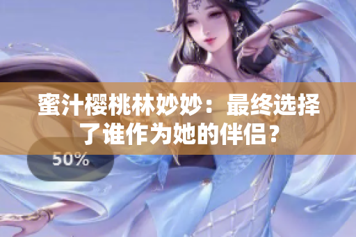 蜜汁樱桃林妙妙：最终选择了谁作为她的伴侣？