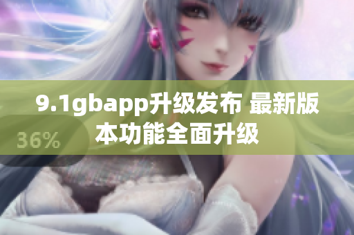 9.1gbapp升级发布 最新版本功能全面升级