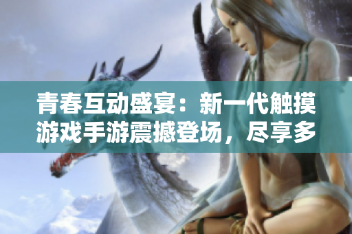 青春互动盛宴：新一代触摸游戏手游震撼登场，尽享多重创意与无限乐趣！