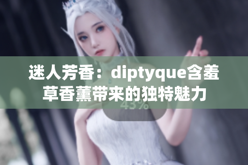 迷人芳香：diptyque含羞草香薰带来的独特魅力