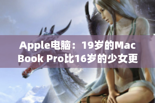 Apple电脑：19岁的MacBook Pro比16岁的少女更有故事