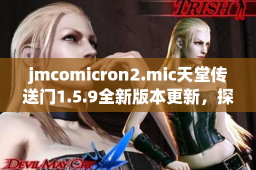 jmcomicron2.mic天堂传送门1.5.9全新版本更新，探秘沉浸式世界再起程