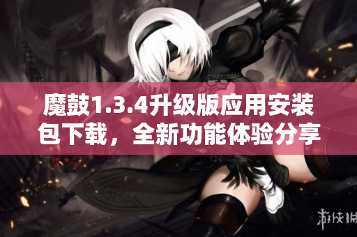 魔鼓1.3.4升级版应用安装包下载，全新功能体验分享