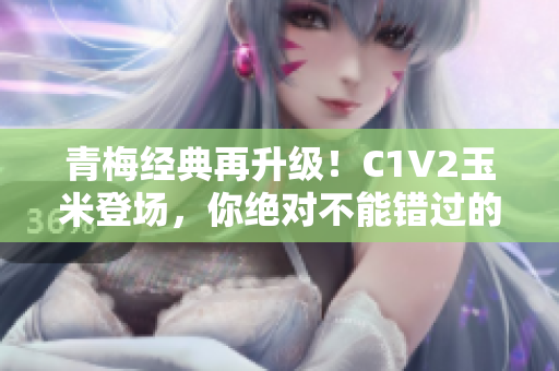 青梅经典再升级！C1V2玉米登场，你绝对不能错过的美食新体验！