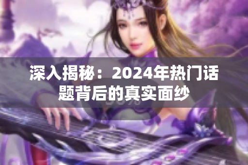 深入揭秘：2024年热门话题背后的真实面纱