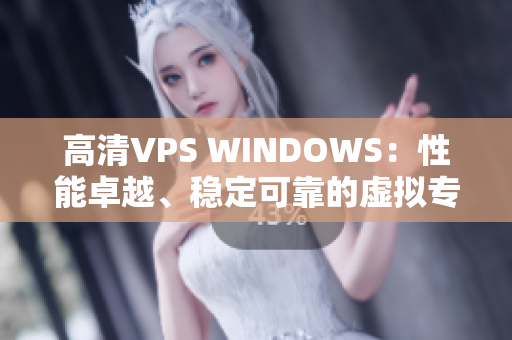 高清VPS WINDOWS：性能卓越、稳定可靠的虚拟专用服务器