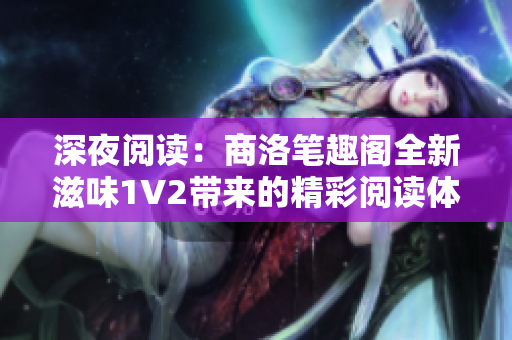 深夜阅读：商洛笔趣阁全新滋味1V2带来的精彩阅读体验