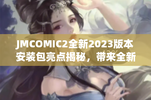 JMCOMIC2全新2023版本安装包亮点揭秘，带来全新阅读体验